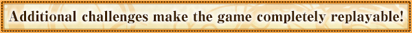 Additional challenges make the game completely replayable!